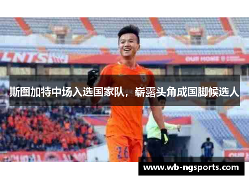 斯图加特中场入选国家队，崭露头角成国脚候选人