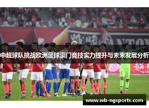 中超球队挑战欧洲足球豪门竞技实力提升与未来发展分析