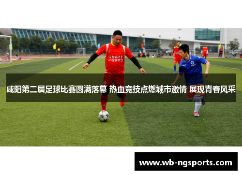 咸阳第二届足球比赛圆满落幕 热血竞技点燃城市激情 展现青春风采