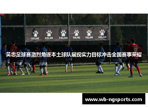 吴忠足球赛激烈角逐本土球队展现实力目标冲击全国赛事荣耀