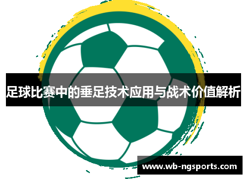 足球比赛中的垂足技术应用与战术价值解析