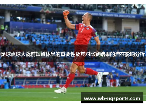 足球点球大战前短暂休息的重要性及其对比赛结果的潜在影响分析