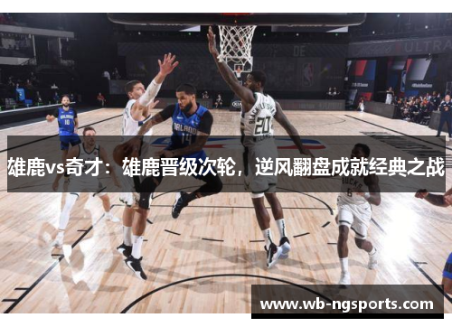 雄鹿vs奇才：雄鹿晋级次轮，逆风翻盘成就经典之战