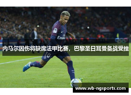 内马尔因伤将缺席法甲比赛，巴黎圣日耳曼备战受挫