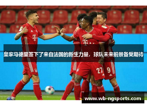 皇家马德里签下了来自法国的新生力量，球队未来前景备受期待