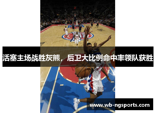 活塞主场战胜灰熊，后卫大比例命中率领队获胜