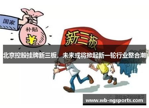 北京控股挂牌新三板，未来或将掀起新一轮行业整合潮