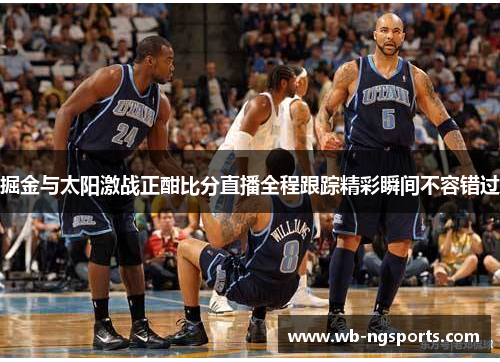 掘金与太阳激战正酣比分直播全程跟踪精彩瞬间不容错过