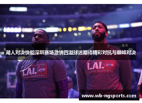 湖人对决快船深圳赛场激情四溢球迷期待精彩对抗与巅峰对决