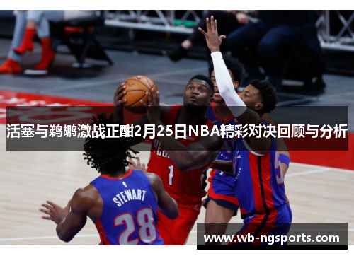 活塞与鹈鹕激战正酣2月25日NBA精彩对决回顾与分析