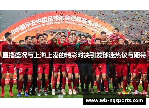 直播盛况与上海上港的精彩对决引发球迷热议与期待