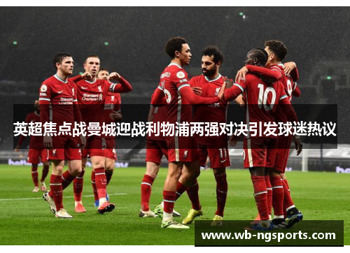 英超焦点战曼城迎战利物浦两强对决引发球迷热议