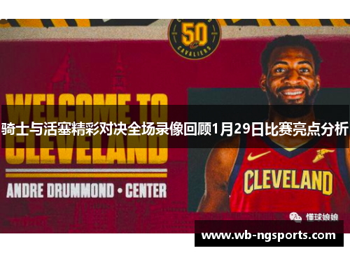 骑士与活塞精彩对决全场录像回顾1月29日比赛亮点分析