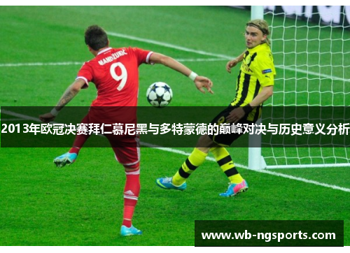 2013年欧冠决赛拜仁慕尼黑与多特蒙德的巅峰对决与历史意义分析
