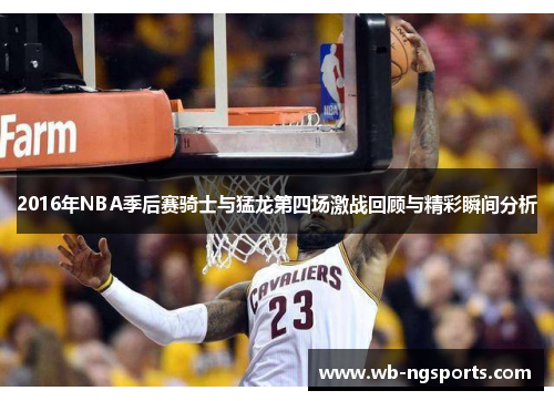 2016年NBA季后赛骑士与猛龙第四场激战回顾与精彩瞬间分析