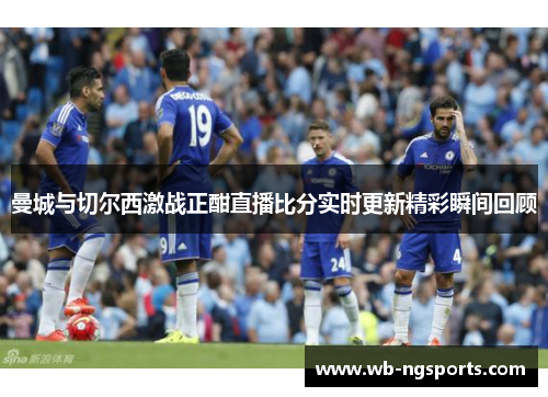 曼城与切尔西激战正酣直播比分实时更新精彩瞬间回顾