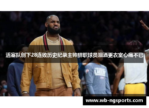 活塞队创下28连败历史纪录主帅辞职球员泪洒更衣室心痛不已