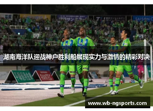 湖南海洋队迎战神户胜利船展现实力与激情的精彩对决