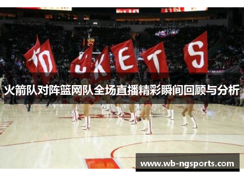 火箭队对阵篮网队全场直播精彩瞬间回顾与分析