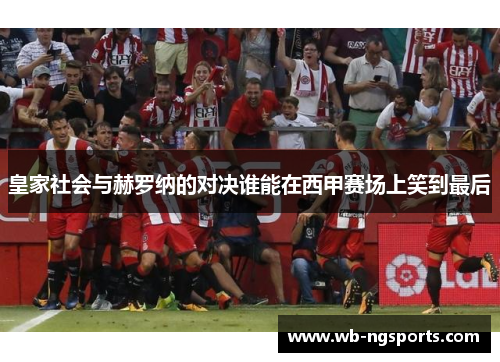 皇家社会与赫罗纳的对决谁能在西甲赛场上笑到最后