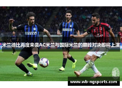 米兰德比再度来袭AC米兰与国际米兰的巅峰对决即将上演